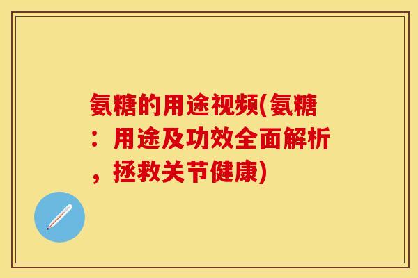 氨糖的用途视频(氨糖：用途及功效全面解析，拯救关节健康)