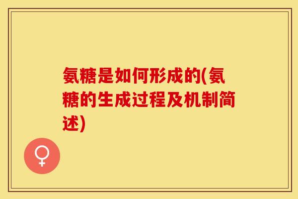 氨糖是如何形成的(氨糖的生成过程及机制简述)