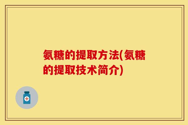 氨糖的提取方法(氨糖的提取技术简介)
