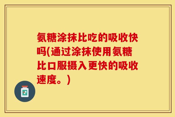 氨糖涂抹比吃的吸收快吗(通过涂抹使用氨糖比口服摄入更快的吸收速度。) 氨糖涂抹比吃的吸收快吗(通过涂抹使用氨糖比口服摄入更快的吸收速度。)