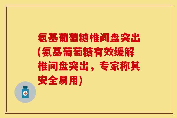 氨基葡萄糖椎间盘突出(氨基葡萄糖有效缓解椎间盘突出，专家称其安全易用)