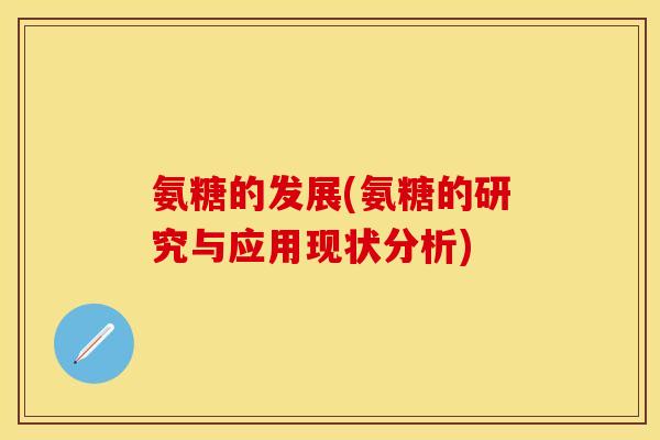 氨糖的发展(氨糖的研究与应用现状分析)
