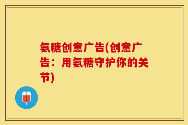 氨糖创意广告(创意广告：用氨糖守护你的关节)