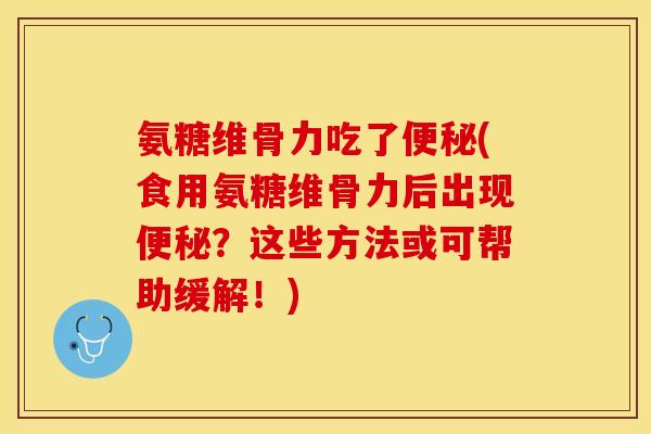 氨糖维骨力吃了(食用氨糖维骨力后出现?这些方法或可帮助缓解!) 氨糖维骨力吃了(食用氨糖维骨力后出现?这些方法或可帮助缓解!)