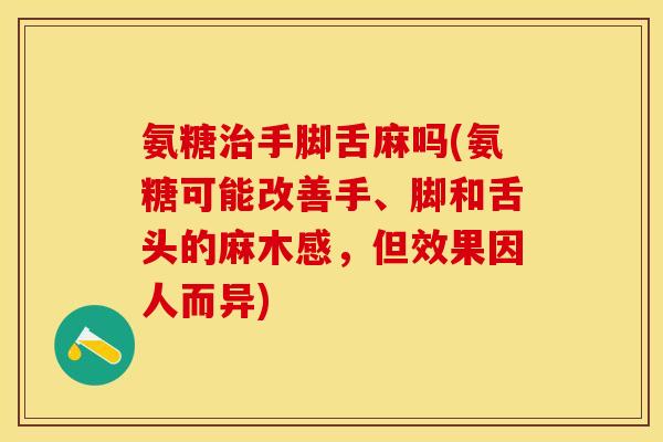 氨糖治手脚舌麻吗(氨糖可能改善手、脚和舌头的麻木感，但效果因人而异)