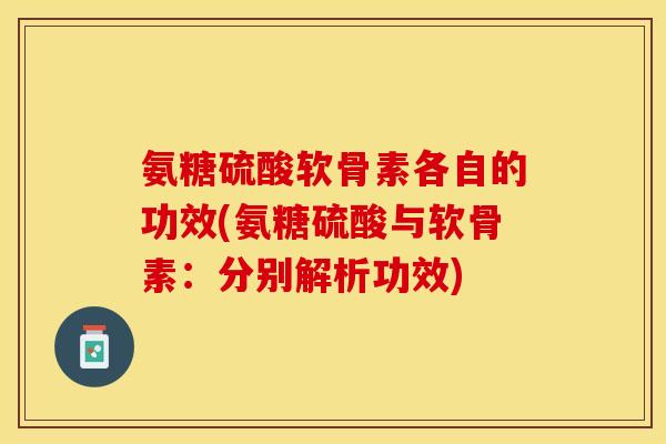 氨糖硫酸软骨素各自的功效(氨糖硫酸与软骨素：分别解析功效)