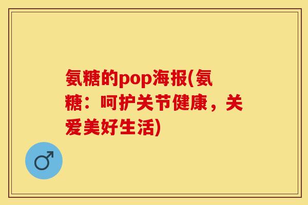 氨糖的pop海报(氨糖:呵护关节健康,关爱美好生活) 氨糖的pop海报(氨糖:呵护关节健康,关爱美好生活)
