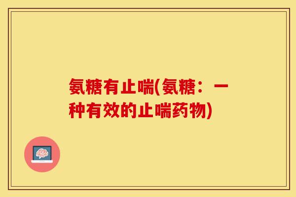 氨糖有止喘(氨糖：一种有效的止喘药物)
