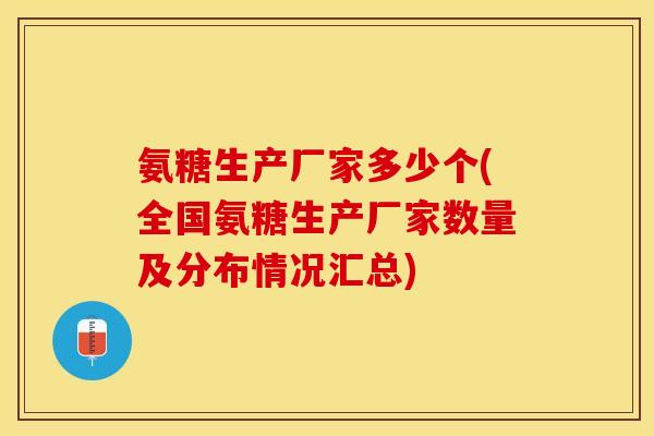 氨糖生产厂家多少个(全国氨糖生产厂家数量及分布情况汇总)