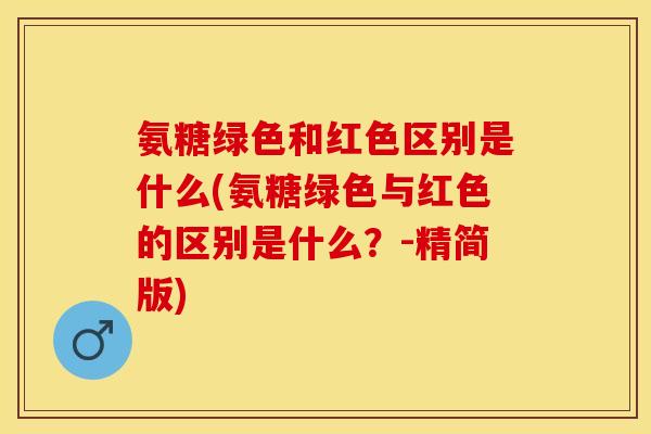 氨糖绿色和红色区别是什么(氨糖绿色与红色的区别是什么？-精简版)