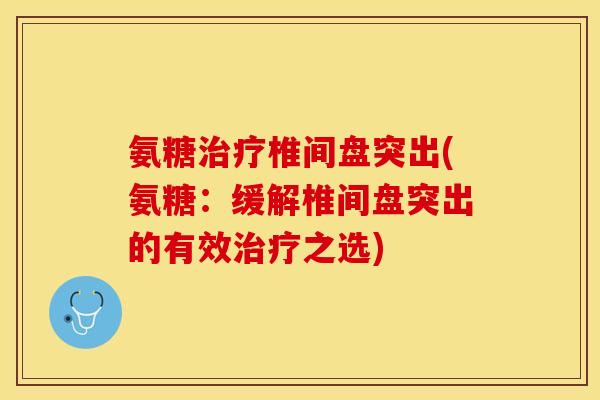 氨糖治疗椎间盘突出(氨糖：缓解椎间盘突出的有效治疗之选)
