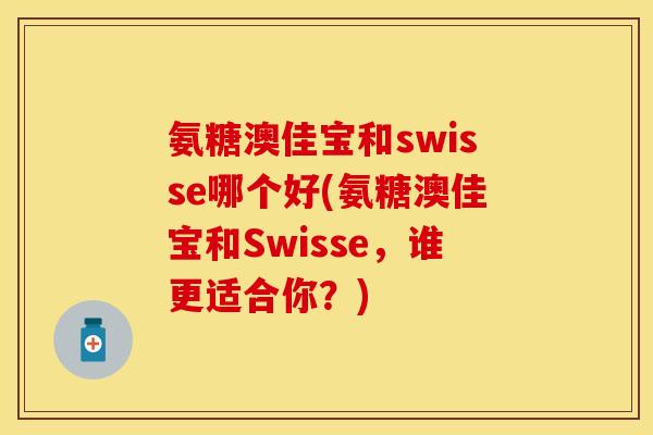 氨糖澳佳宝和swisse哪个好(氨糖澳佳宝和Swisse，谁更适合你？)
