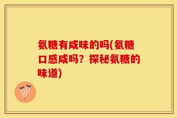 氨糖有咸味的吗(氨糖口感咸吗？探秘氨糖的味道)