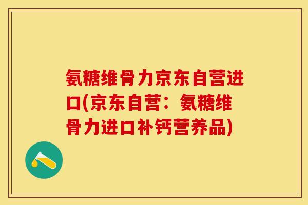 氨糖维骨力京东自营进口(京东自营：氨糖维骨力进口补钙营养品)