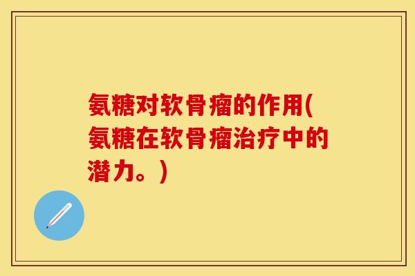 氨糖对软骨瘤的作用(氨糖在软骨瘤治疗中的潜力。)