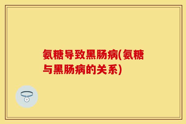 氨糖导致黑肠病(氨糖与黑肠病的关系)