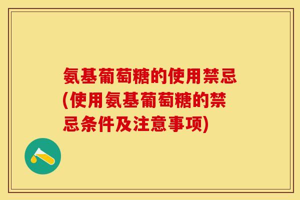 氨基葡萄糖的使用禁忌(使用氨基葡萄糖的禁忌条件及注意事项)