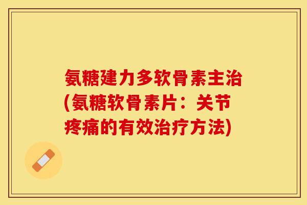 氨糖建力多软骨素主治(氨糖软骨素片：关节疼痛的有效治疗方法)