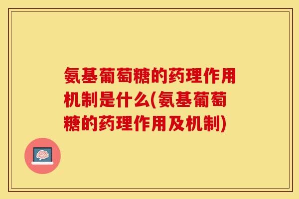 氨基葡萄糖的药理作用机制是什么(氨基葡萄糖的药理作用及机制)