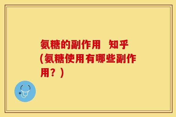 氨糖的副作用  知乎(氨糖使用有哪些副作用？)