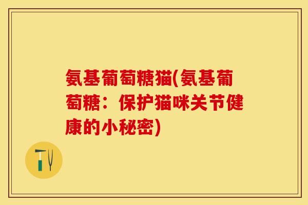 氨基葡萄糖猫(氨基葡萄糖：保护猫咪关节健康的小秘密)
