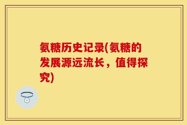 氨糖历史记录(氨糖的发展源远流长，值得探究)