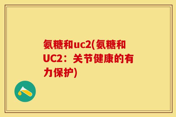 氨糖和uc2(氨糖和UC2：关节健康的有力保护)