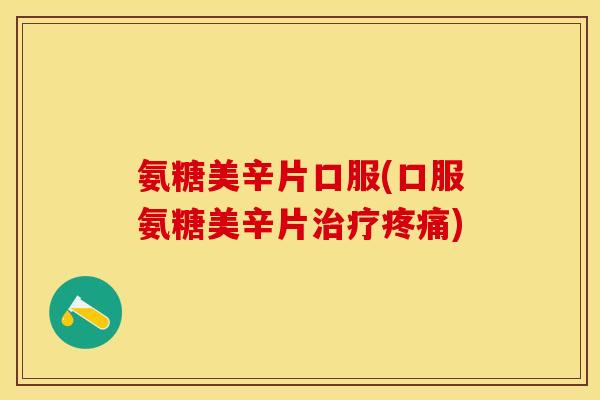 氨糖美辛片口服(口服氨糖美辛片)