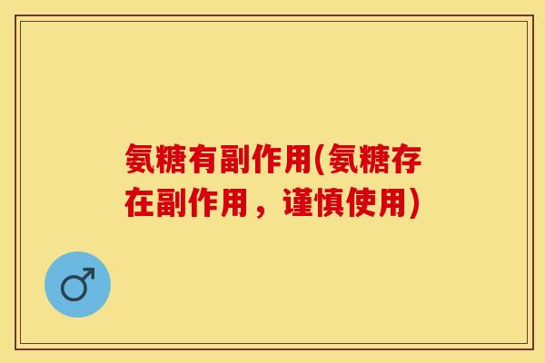 氨糖有副作用(氨糖存在副作用，谨慎使用)