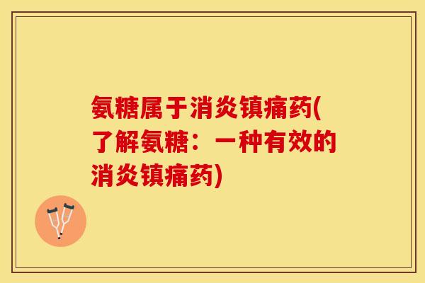 氨糖属于药(了解氨糖:一种有效的药) 氨糖属于药(了解氨糖:一种有效的药)