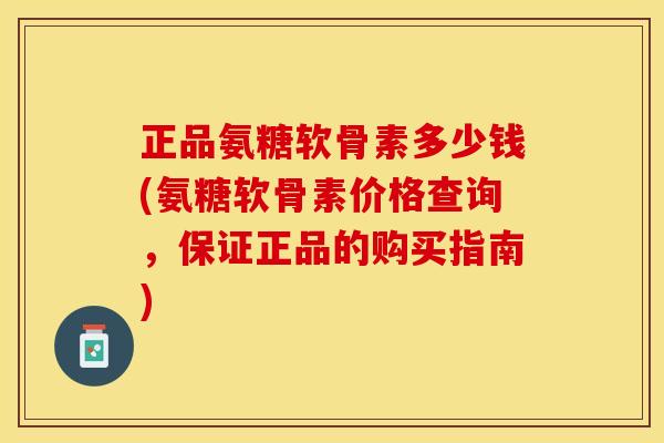 正品氨糖软骨素多少钱(氨糖软骨素价格查询，保证正品的购买指南)