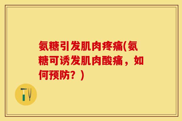 氨糖引发肌肉疼痛(氨糖可诱发肌肉酸痛，如何预防？)