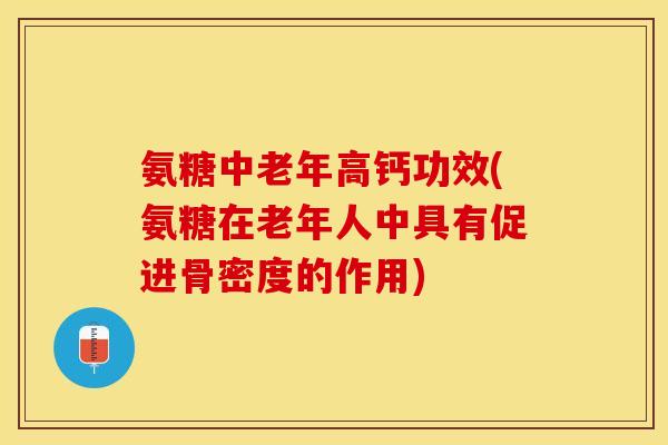 氨糖中老年高钙功效(氨糖在老年人中具有促进骨密度的作用) 氨糖中老年高钙功效(氨糖在老年人中具有促进骨密度的作用)