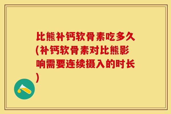 比熊补钙软骨素吃多久(补钙软骨素对比熊影响需要连续摄入的时长)