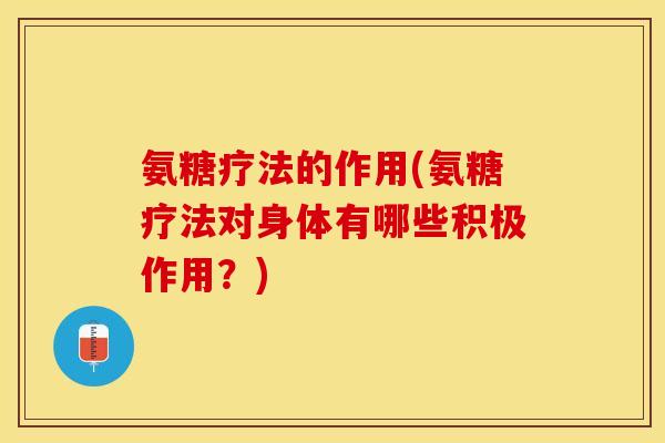 氨糖疗法的作用(氨糖疗法对身体有哪些积极作用？)