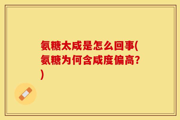 氨糖太咸是怎么回事(氨糖为何含咸度偏高？)