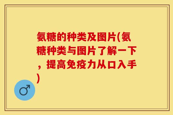 氨糖的种类及图片(氨糖种类与图片了解一下，提高免疫力从口入手)