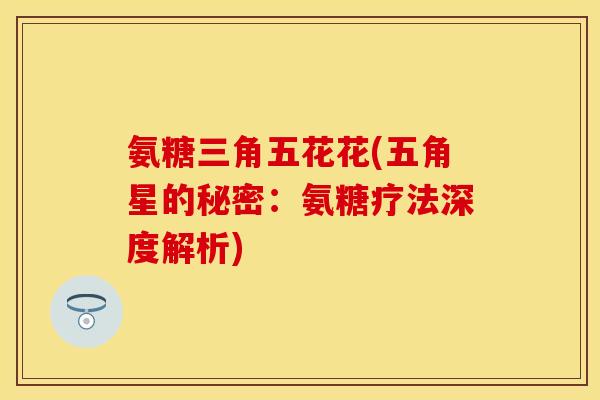 氨糖三角五花花(五角星的秘密：氨糖疗法深度解析)