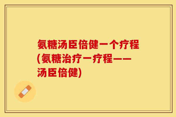 氨糖汤臣倍健一个疗程(氨糖一疗程——汤臣倍健) 氨糖汤臣倍健一个疗程(氨糖一疗程——汤臣倍健)