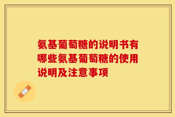 氨基葡萄糖的说明书有哪些氨基葡萄糖的使用说明及注意事项