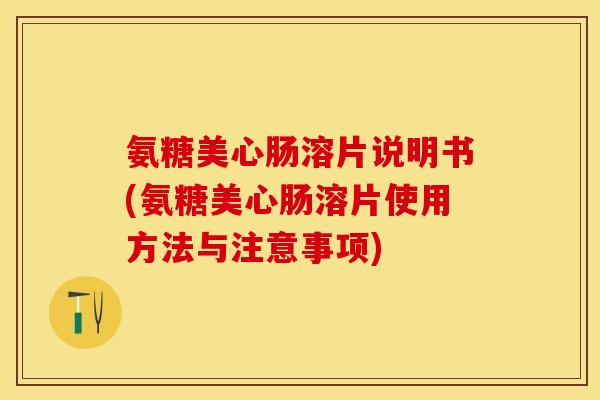 氨糖美心肠溶片说明书(氨糖美心肠溶片使用方法与注意事项)