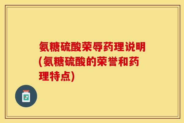 氨糖硫酸荣辱药理说明(氨糖硫酸的荣誉和药理特点)