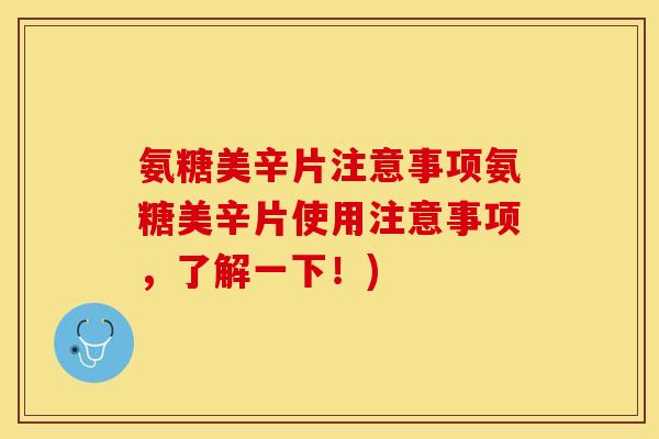 氨糖美辛片注意事项氨糖美辛片使用注意事项,了解一下!) 氨糖美辛片注意事项氨糖美辛片使用注意事项,了解一下!)