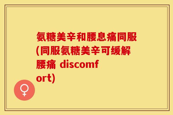 氨糖美辛和腰息痛同服(同服氨糖美辛可缓解腰痛 discomfort)
