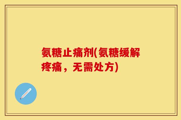 氨糖止痛剂(氨糖缓解疼痛，无需处方)