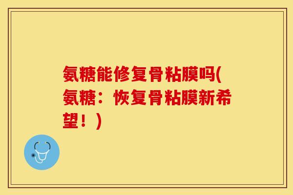氨糖能修复骨粘膜吗(氨糖：恢复骨粘膜新希望！)