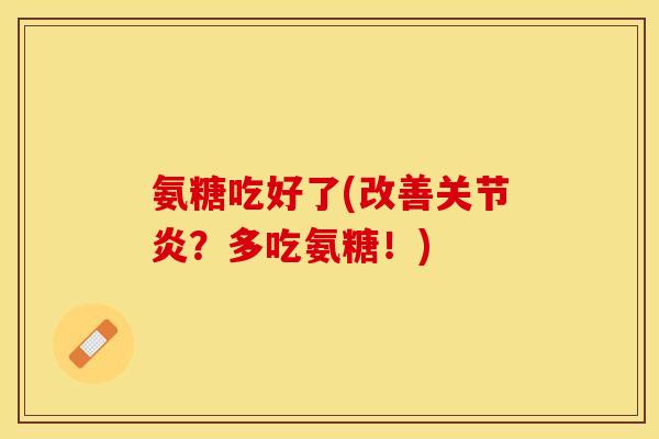 氨糖吃好了(改善关节炎？多吃氨糖！)