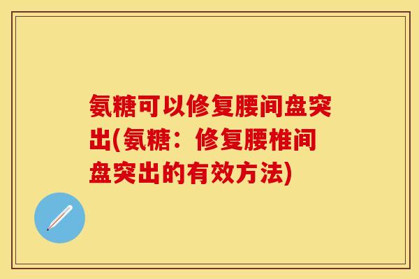 氨糖可以修复腰间盘突出(氨糖：修复腰椎间盘突出的有效方法)