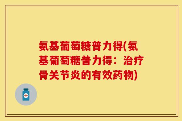氨基葡萄糖普力得(氨基葡萄糖普力得:骨的有效) 氨基葡萄糖普力得(氨基葡萄糖普力得:骨的有效)