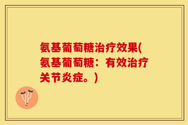 氨基葡萄糖治疗效果(氨基葡萄糖：有效治疗关节炎症。)